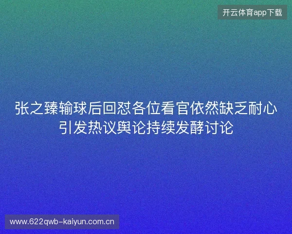 张之臻输球后回怼各位看官依然缺乏耐心引发热议舆论持续发酵讨论 张之臻输球后回怼各位看官依然缺乏耐心引发热议舆论持续发酵讨论