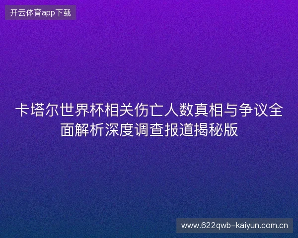 卡塔尔世界杯相关伤亡人数真相与争议全面解析深度调查报道揭秘版 卡塔尔世界杯相关伤亡人数真相与争议全面解析深度调查报道揭秘版