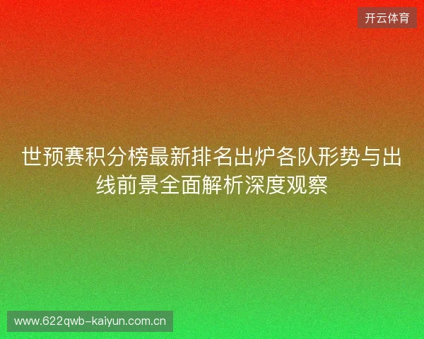 世预赛积分榜最新排名出炉各队形势与出线前景全面解析深度观察 世预赛积分榜最新排名出炉各队形势与出线前景全面解析深度观察