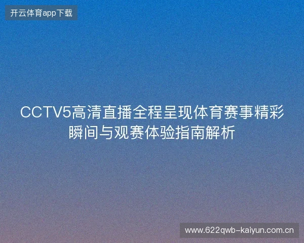 CCTV5高清直播全程呈现体育赛事精彩瞬间与观赛体验指南解析