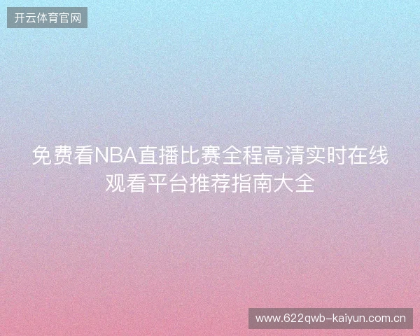 免费看NBA直播比赛全程高清实时在线观看平台推荐指南大全