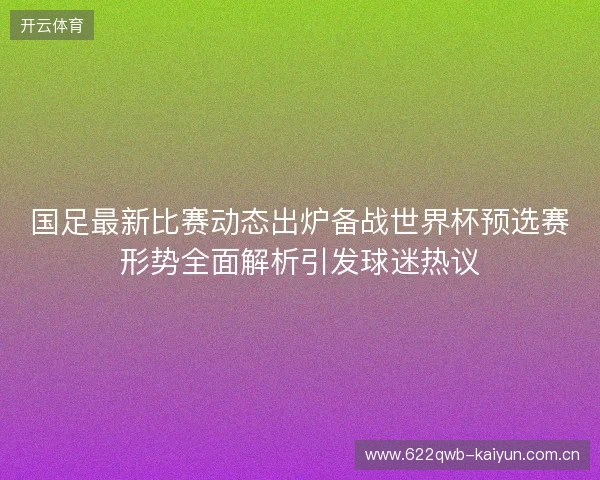 国足最新比赛动态出炉备战世界杯预选赛形势全面解析引发球迷热议