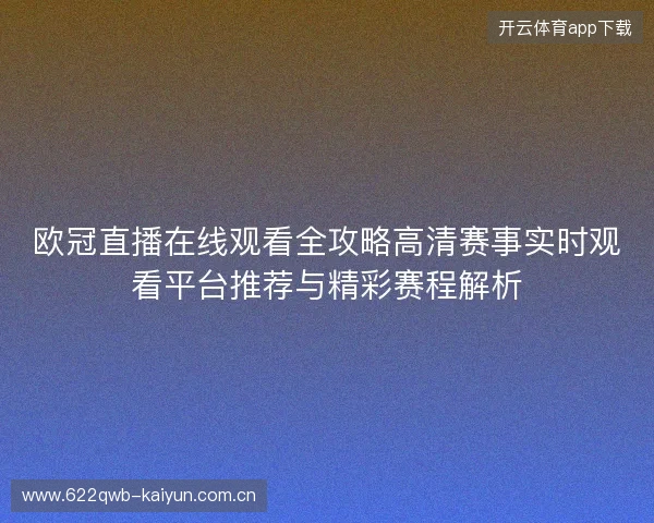 欧冠直播在线观看全攻略高清赛事实时观看平台推荐与精彩赛程解析
