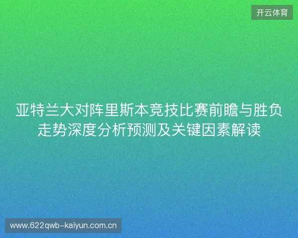 亚特兰大对阵里斯本竞技比赛前瞻与胜负走势深度分析预测及关键因素解读