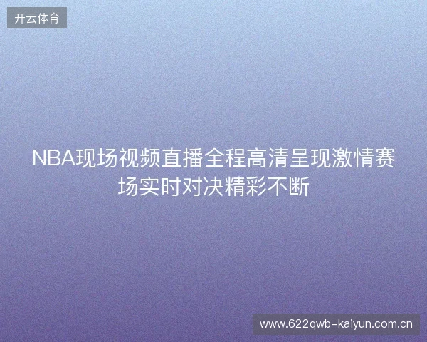 NBA现场视频直播全程高清呈现激情赛场实时对决精彩不断