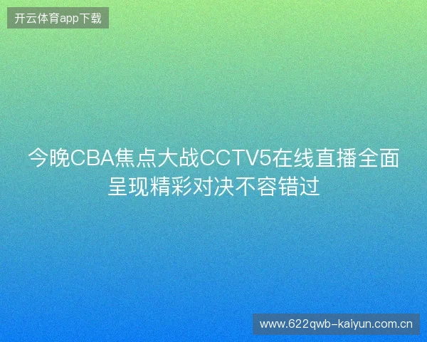 今晚CBA焦点大战CCTV5在线直播全面呈现精彩对决不容错过