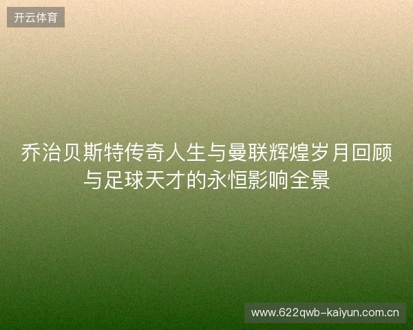 乔治贝斯特传奇人生与曼联辉煌岁月回顾与足球天才的永恒影响全景 乔治贝斯特传奇人生与曼联辉煌岁月回顾与足球天才的永恒影响全景
