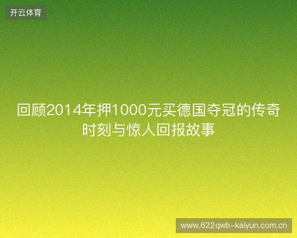 回顾2014年押1000元买德国夺冠的传奇时刻与惊人回报故事