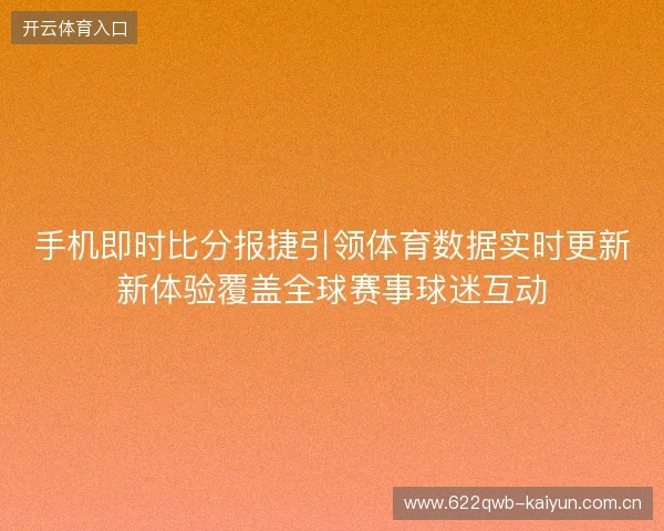 手机即时比分报捷引领体育数据实时更新新体验覆盖全球赛事球迷互动