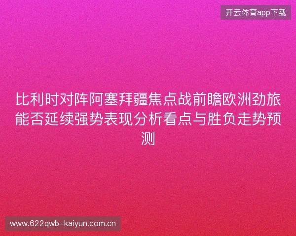 比利时对阵阿塞拜疆焦点战前瞻欧洲劲旅能否延续强势表现分析看点与胜负走势预测 比利时对阵阿塞拜疆焦点战前瞻欧洲劲旅能否延续强势表现分析看点与胜负走势预测