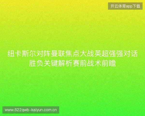 纽卡斯尔对阵曼联焦点大战英超强强对话胜负关键解析赛前战术前瞻 纽卡斯尔对阵曼联焦点大战英超强强对话胜负关键解析赛前战术前瞻