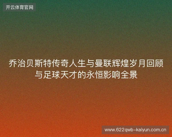 乔治贝斯特传奇人生与曼联辉煌岁月回顾与足球天才的永恒影响全景 乔治贝斯特传奇人生与曼联辉煌岁月回顾与足球天才的永恒影响全景