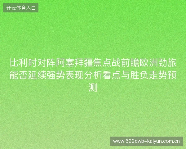 比利时对阵阿塞拜疆焦点战前瞻欧洲劲旅能否延续强势表现分析看点与胜负走势预测 比利时对阵阿塞拜疆焦点战前瞻欧洲劲旅能否延续强势表现分析看点与胜负走势预测