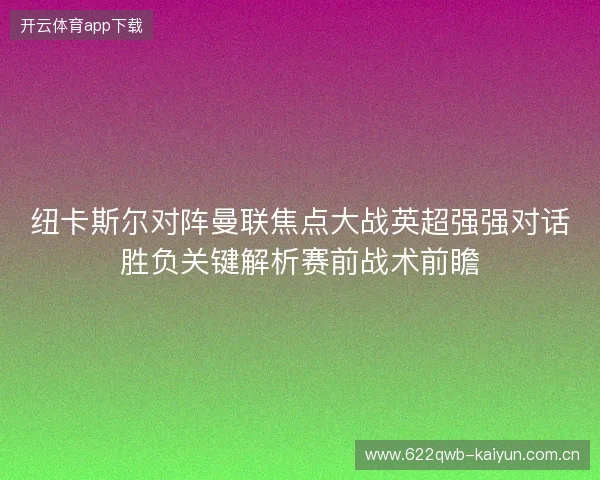 纽卡斯尔对阵曼联焦点大战英超强强对话胜负关键解析赛前战术前瞻 纽卡斯尔对阵曼联焦点大战英超强强对话胜负关键解析赛前战术前瞻