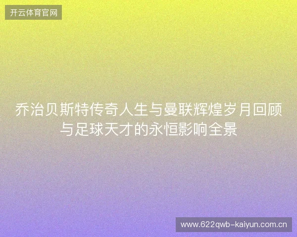乔治贝斯特传奇人生与曼联辉煌岁月回顾与足球天才的永恒影响全景 乔治贝斯特传奇人生与曼联辉煌岁月回顾与足球天才的永恒影响全景