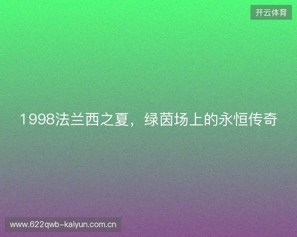 1998法兰西之夏，绿茵场上的永恒传奇